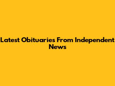 Latest Obituaries From Independent News