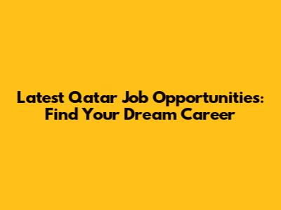 Latest Qatar Job Opportunities: Find Your Dream Career
