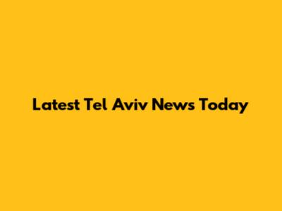 Latest Tel Aviv News Today