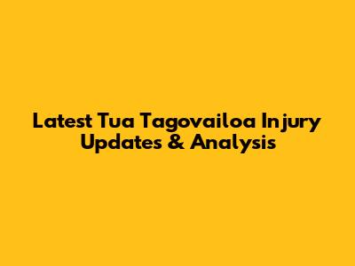 Latest Tua Tagovailoa Injury Updates & Analysis