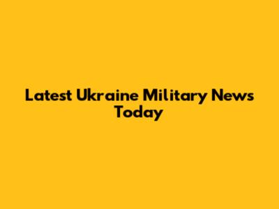 Latest Ukraine Military News Today