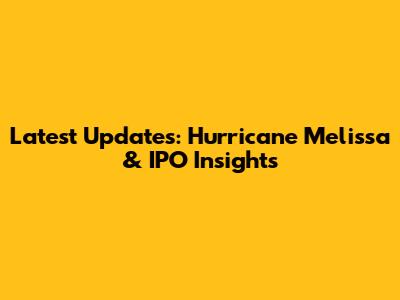 Latest Updates: Hurricane Melissa & IPO Insights