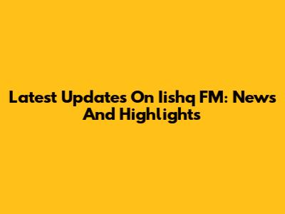 Latest Updates On Iishq FM: News And Highlights