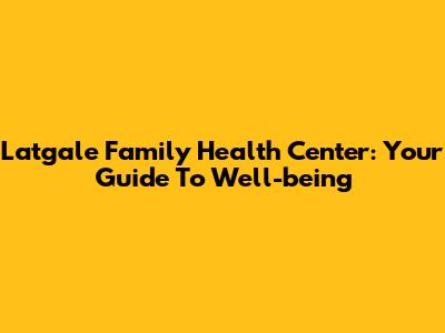 Latgale Family Health Center: Your Guide To Well-being
