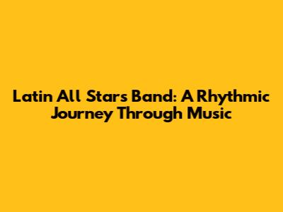 Latin All Stars Band: A Rhythmic Journey Through Music