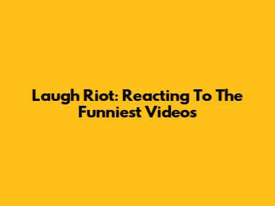 Laugh Riot: Reacting To The Funniest Videos