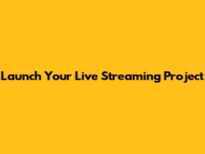 Launch Your Live Streaming Project