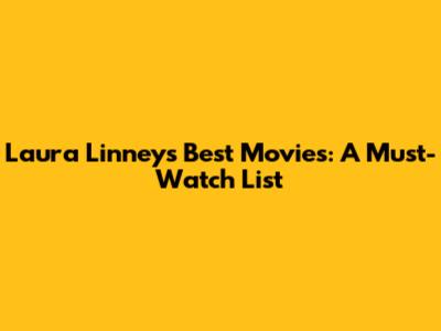 Laura Linney's Best Movies: A Must-Watch List