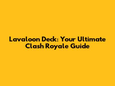 Lavaloon Deck: Your Ultimate Clash Royale Guide