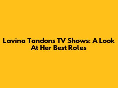 Lavina Tandon's TV Shows: A Look At Her Best Roles