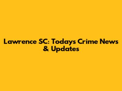 Lawrence SC: Today's Crime News & Updates