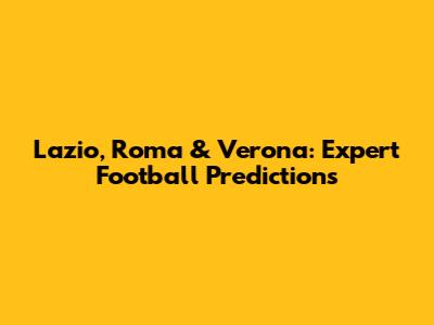 Lazio, Roma & Verona: Expert Football Predictions