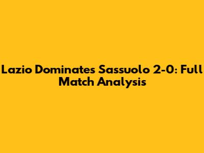 Lazio Dominates Sassuolo 2-0: Full Match Analysis