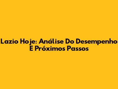 Lazio Hoje: Análise Do Desempenho E Próximos Passos