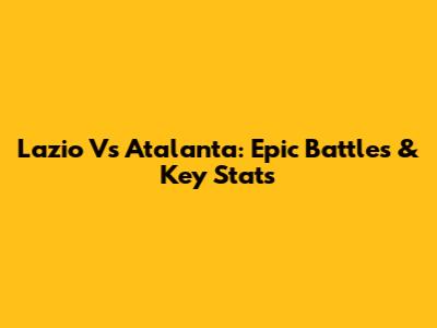 Lazio Vs Atalanta: Epic Battles & Key Stats