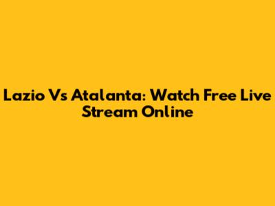 Lazio Vs Atalanta: Watch Free Live Stream Online