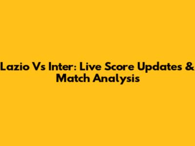 Lazio Vs Inter: Live Score Updates & Match Analysis