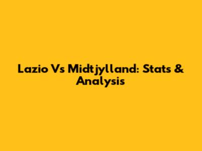 Lazio Vs Midtjylland: Stats & Analysis