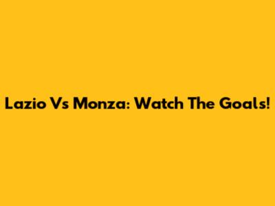 Lazio Vs Monza: Watch The Goals!