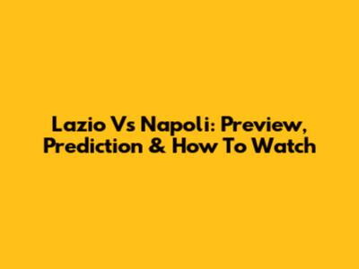 Lazio Vs Napoli: Preview, Prediction & How To Watch