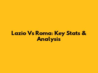 Lazio Vs Roma: Key Stats & Analysis