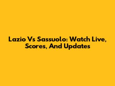 Lazio Vs Sassuolo: Watch Live, Scores, And Updates