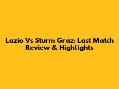 Lazio Vs Sturm Graz: Last Match Review & Highlights