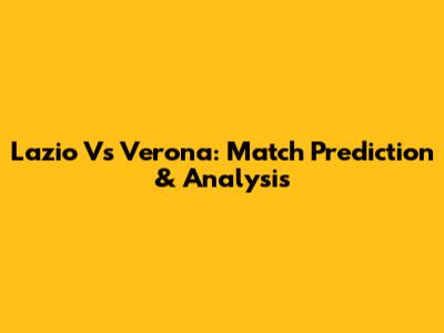 Lazio Vs Verona: Match Prediction & Analysis