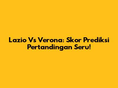 Lazio Vs Verona: Skor Prediksi Pertandingan Seru!