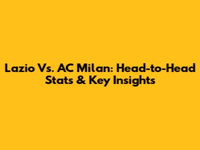 Lazio Vs. AC Milan: Head-to-Head Stats & Key Insights
