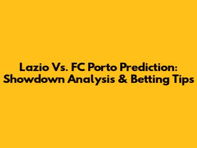 Lazio Vs. FC Porto Prediction: Showdown Analysis & Betting Tips