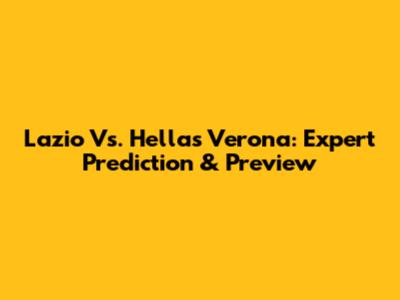 Lazio Vs. Hellas Verona: Expert Prediction & Preview