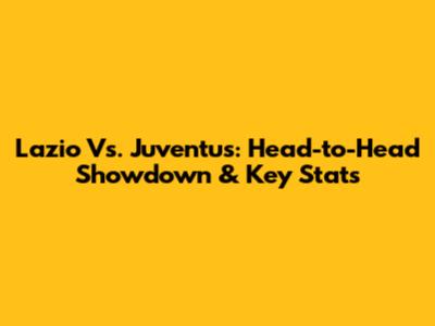 Lazio Vs. Juventus: Head-to-Head Showdown & Key Stats