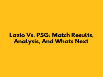 Lazio Vs. PSG: Match Results, Analysis, And What's Next