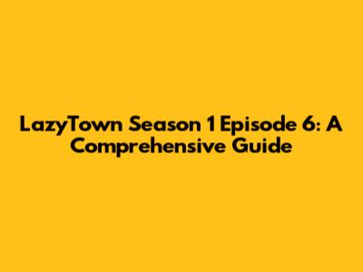 LazyTown Season 1 Episode 6: A Comprehensive Guide