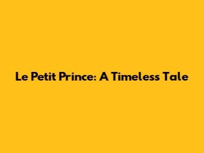 Le Petit Prince: A Timeless Tale