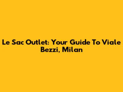 Le Sac Outlet: Your Guide To Viale Bezzi, Milan
