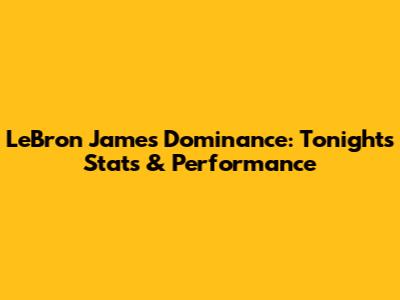 LeBron James' Dominance: Tonight's Stats & Performance