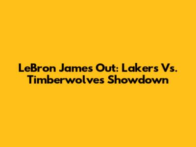 LeBron James Out: Lakers Vs. Timberwolves Showdown