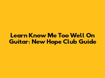 Learn "Know Me Too Well" On Guitar: New Hope Club Guide