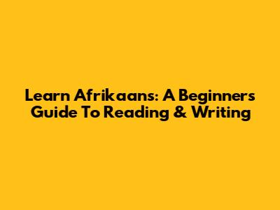 Learn Afrikaans: A Beginner's Guide To Reading & Writing