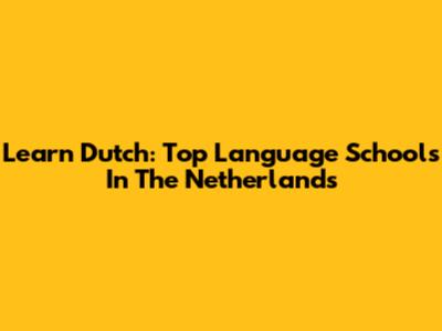Learn Dutch: Top Language Schools In The Netherlands
