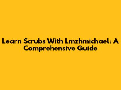Learn Scrubs With Lmzhmichael: A Comprehensive Guide