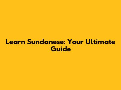 Learn Sundanese: Your Ultimate Guide