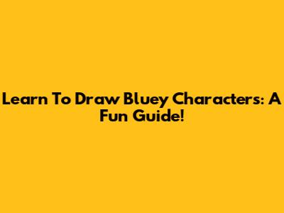 Learn To Draw Bluey Characters: A Fun Guide!