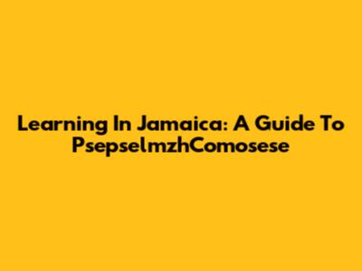 Learning In Jamaica: A Guide To PsepselmzhComosese