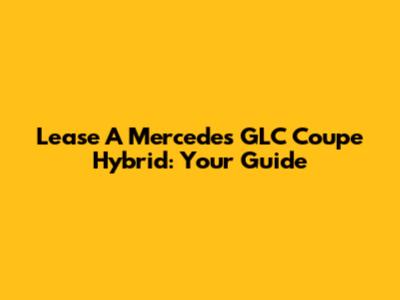 Lease A Mercedes GLC Coupe Hybrid: Your Guide