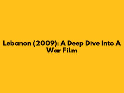 Lebanon (2009): A Deep Dive Into A War Film