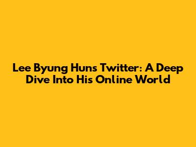 Lee Byung Hun's Twitter: A Deep Dive Into His Online World