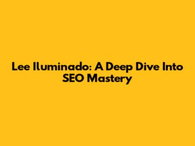 Lee Iluminado: A Deep Dive Into SEO Mastery